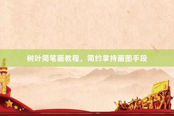 树叶简笔画教程，简约掌持画图手段
