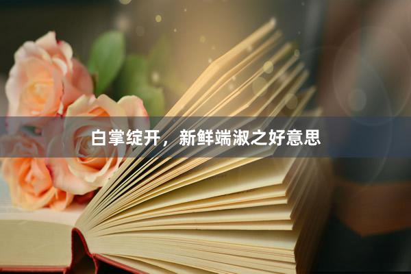 白掌绽开，新鲜端淑之好意思