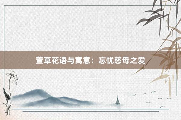 萱草花语与寓意：忘忧慈母之爱