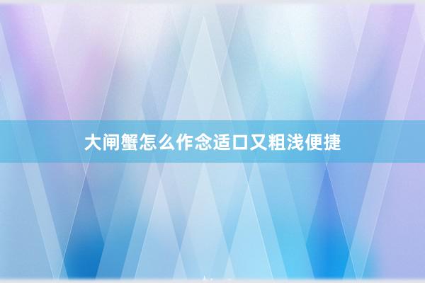 大闸蟹怎么作念适口又粗浅便捷