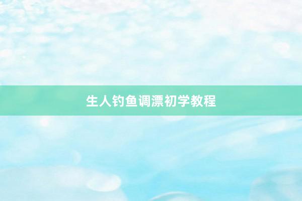 生人钓鱼调漂初学教程